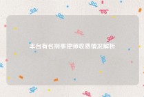 丰台有名刑事律师收费情况解析