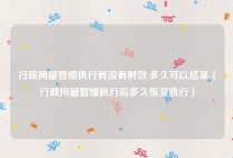 行政拘留暂缓执行有没有时效,多久可以结案（行政拘留暂缓执行后多久恢复执行）