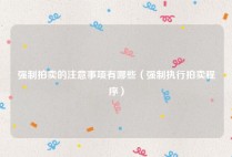 强制拍卖的注意事项有哪些（强制执行拍卖程序）