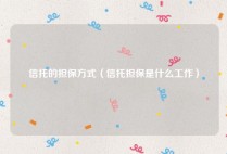 信托的担保方式（信托担保是什么工作）