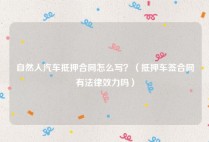 自然人汽车抵押合同怎么写？（抵押车签合同有法律效力吗）