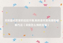 买房面对卖家的花招不断,购房者究竟有哪些破解方法（买房怎么预防受骗）
