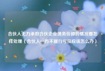 合伙人无力承担合伙企业债务份额的情况要怎样处理（合伙人一方不履行亏损应该怎么办）