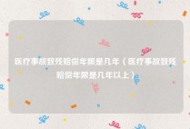医疗事故致残赔偿年限是几年（医疗事故致残赔偿年限是几年以上）