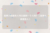 抵押人和债务人可以是同一个人吗？（抵押人跟债务人）