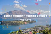 到律所找律师要钱吗？详解律师服务收费模式与注意事项