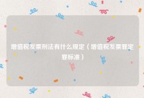 增值税发票刑法有什么规定（增值税发票罪定罪标准）