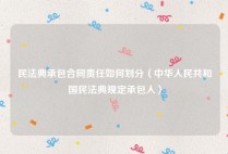 民法典承包合同责任如何划分（中华人民共和国民法典规定承包人）