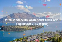 为投保两次篡改母亲年龄是否构成保险诈骗罪（保险改投保人什么意思呀）
