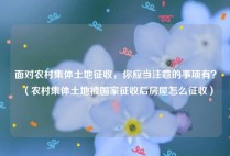 面对农村集体土地征收，你应当注意的事项有？（农村集体土地被国家征收后房屋怎么征收）