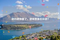 请的律师撤了，律师费是否应退？