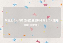 刑法上个人与单位的犯罪量刑冲突（个人犯罪和公司犯罪）