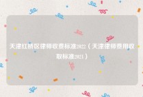 天津红桥区律师收费标准2022（天津律师费用收取标准2021）