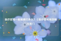 医疗官司一般需要打多久？（医疗官司有效期几年?）