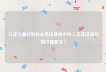 已注册商标的标志受法律保护吗（已注册商标如何提删除）