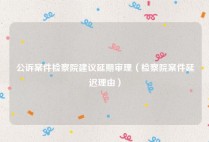 公诉案件检察院建议延期审理（检察院案件延迟理由）