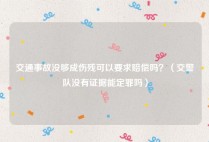 交通事故没够成伤残可以要求赔偿吗？（交警队没有证据能定罪吗）
