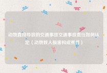 动物直接导致的交通事故交通事故责任如何认定（动物致人损害构成要件）