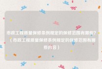市政工程质量保修条例规定的保修范围有哪些？（市政工程质量保修条例规定的保修范围有哪些内容）
