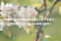 交通事故对方不来处理应该怎么办（全责方一直拖着不处理怎么办交警部门管吗）