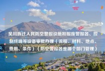 吴川拆迁人民防空警报设施和报废警报器、控制终端等设备审批办理（流程、材料、地点、费用、条件）（防空警报器是哪个部门管理）