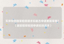 实体驳回国家赔偿请求后能否申请重新审查？（国家赔偿驳回申请驳回请求）