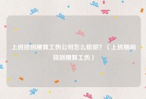 上班扭到腰算工伤公司怎么赔偿？（上班期间扭到腰算工伤）
