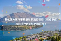 怎么区分医疗事故罪和非法行医罪（医疗事故与非法行医的认定的区别）
