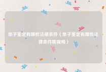 亲子鉴定有哪些法律条件（亲子鉴定有哪些法律条件呢视频）