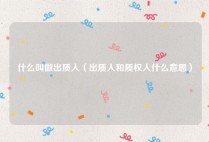 什么叫做出质人（出质人和质权人什么意思）