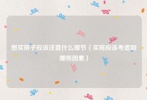 想买房子应该注意什么细节（买房应该考虑到哪些因素）