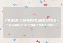 行政诉讼确认判决的形式及法律意义有哪些（行政诉讼确认行政行为违法判决适用情形?）