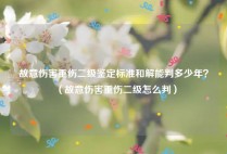 故意伤害重伤二级鉴定标准和解能判多少年？（故意伤害重伤二级怎么判）