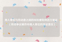 用人单位与劳动者之间的纠纷要如何进行举证（劳动争议案件中用人单位的举证责任）