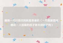 婚前一方付首付的房屋算谁的（一方婚前首付,婚后一人按揭的房子算共同财产吗）