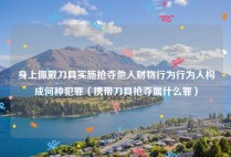 身上佩戴刀具实施抢夺他人财物行为行为人构成何种犯罪（携带刀具抢夺属什么罪）