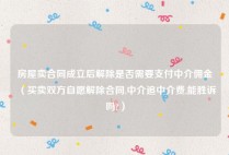 房屋卖合同成立后解除是否需要支付中介佣金（买卖双方自愿解除合同,中介追中介费,能胜诉吗?）