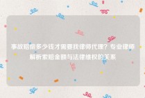 事故赔偿多少钱才需要找律师代理？专业律师解析索赔金额与法律维权的关系