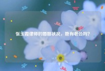 张玉霞律师的婚姻状况，她有老公吗？