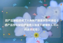 因产品缺陷造成了人身财产损害的如何诉讼（因产品存在缺陷造成他人损害的被侵权人可以向请求赔偿）