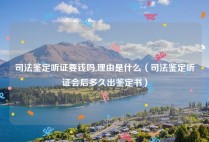 司法鉴定听证要钱吗,理由是什么（司法鉴定听证会后多久出鉴定书）