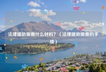 法律援助需要什么材料？（法律援助需要的手续）