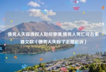 债务人失踪债权人如何要债,债务人死亡可否索要欠款（债务人失踪了去哪起诉）