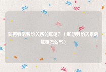 如何收集劳动关系的证明？（证明劳动关系的证明怎么写）