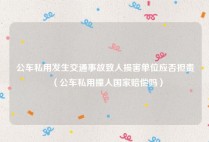 公车私用发生交通事故致人损害单位应否担责（公车私用撞人国家赔偿吗）