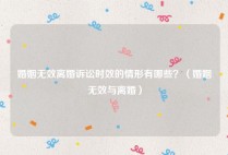 婚姻无效离婚诉讼时效的情形有哪些？（婚姻无效与离婚）
