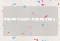 环境资源管理条例解读（环境资源法体系概述）