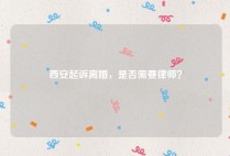 西安起诉离婚，是否需要律师？