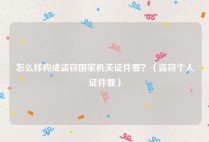 怎么样构成盗窃国家机关证件罪？（盗窃个人证件罪）