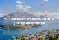 生产、销售劣药罪的犯罪构成界定标准是什么？（生产销售劣药的有哪些处罚）